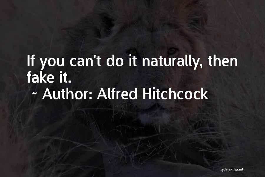 Alfred Hitchcock Quotes: If You Can't Do It Naturally, Then Fake It.
