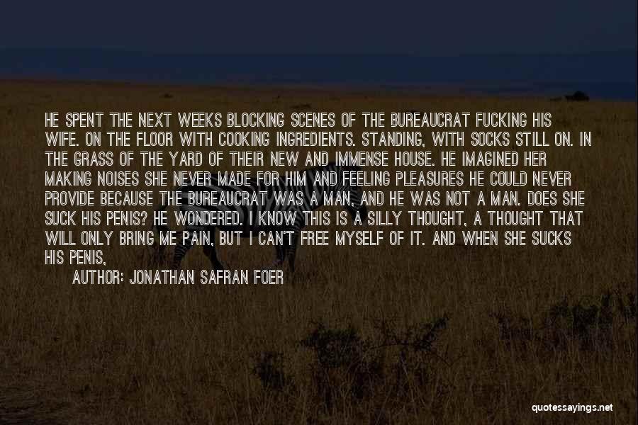 Jonathan Safran Foer Quotes: He Spent The Next Weeks Blocking Scenes Of The Bureaucrat Fucking His Wife. On The Floor With Cooking Ingredients. Standing,