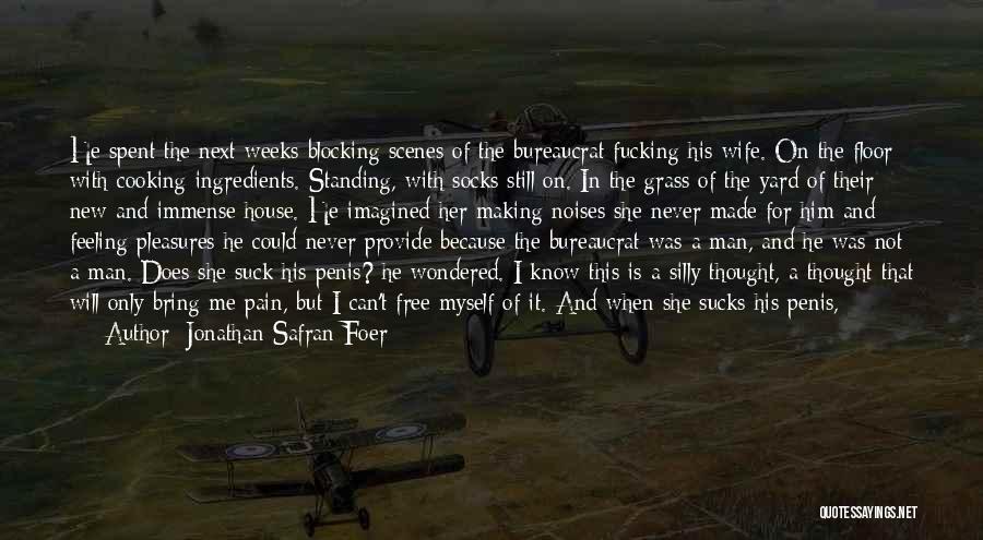 Jonathan Safran Foer Quotes: He Spent The Next Weeks Blocking Scenes Of The Bureaucrat Fucking His Wife. On The Floor With Cooking Ingredients. Standing,