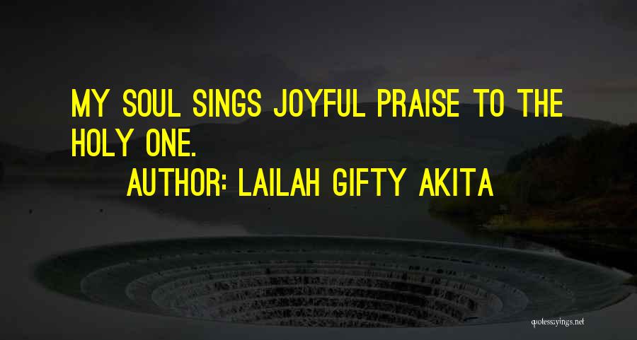 Lailah Gifty Akita Quotes: My Soul Sings Joyful Praise To The Holy One.