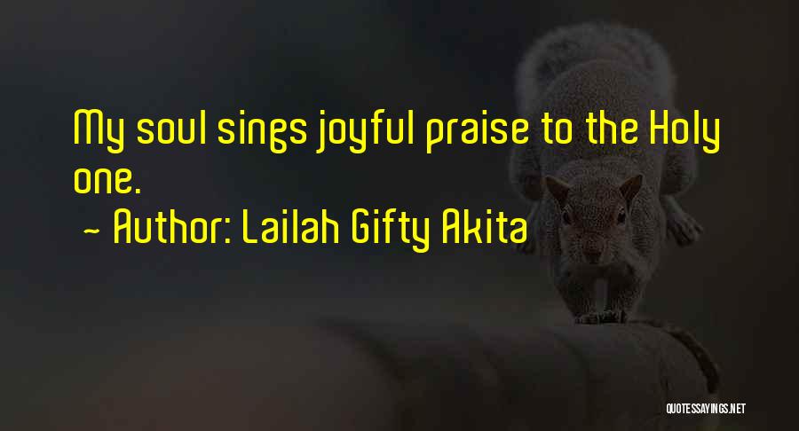 Lailah Gifty Akita Quotes: My Soul Sings Joyful Praise To The Holy One.