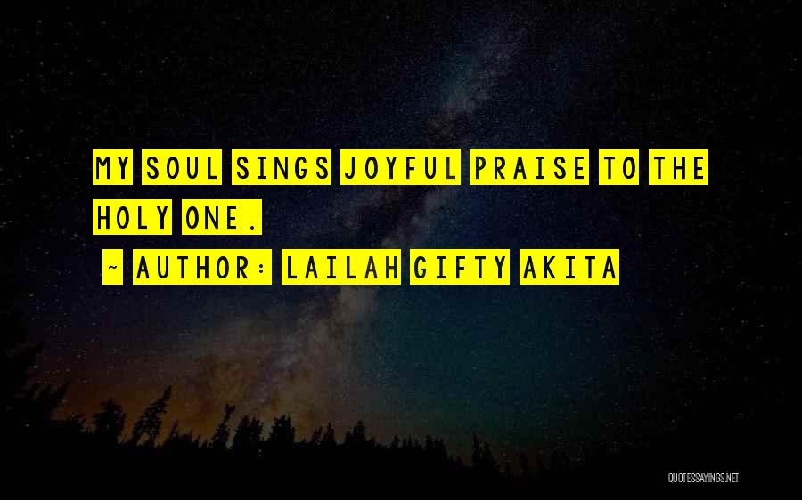 Lailah Gifty Akita Quotes: My Soul Sings Joyful Praise To The Holy One.