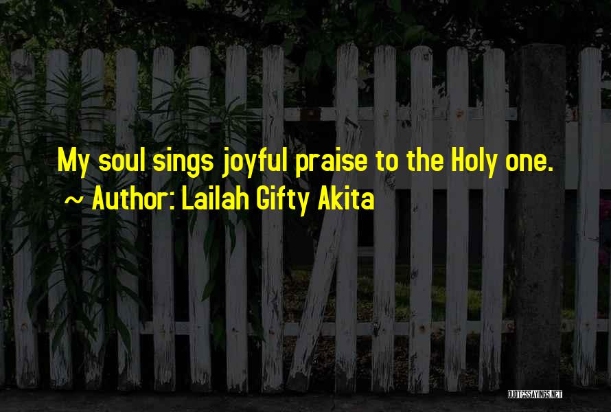 Lailah Gifty Akita Quotes: My Soul Sings Joyful Praise To The Holy One.