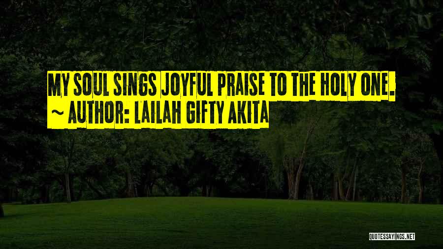 Lailah Gifty Akita Quotes: My Soul Sings Joyful Praise To The Holy One.