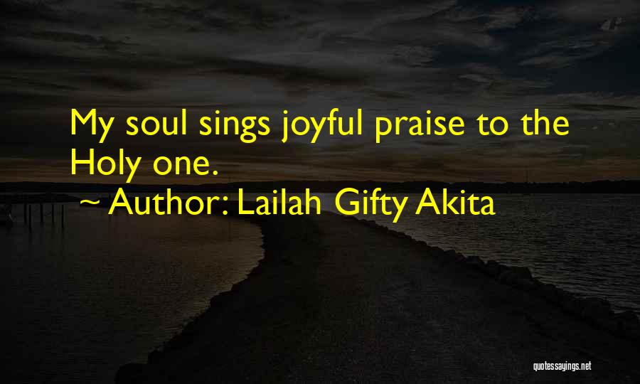 Lailah Gifty Akita Quotes: My Soul Sings Joyful Praise To The Holy One.
