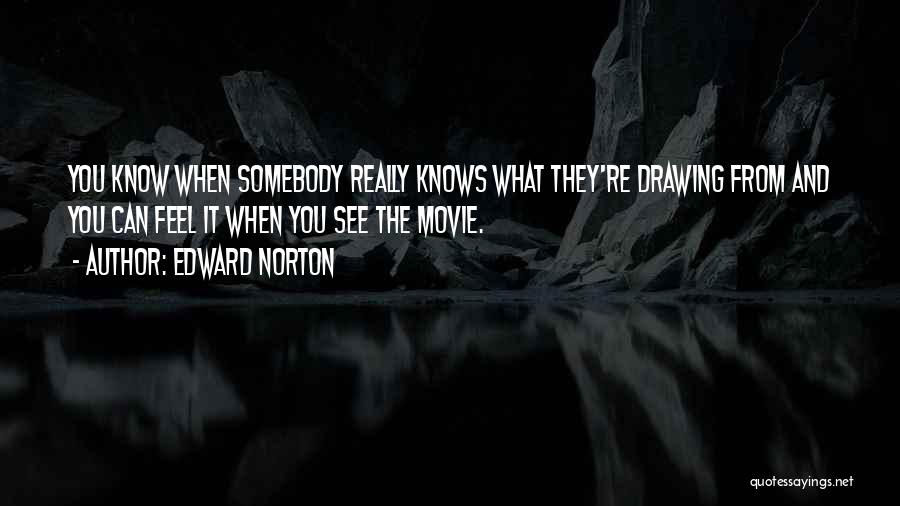 Edward Norton Quotes: You Know When Somebody Really Knows What They're Drawing From And You Can Feel It When You See The Movie.