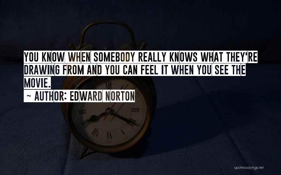 Edward Norton Quotes: You Know When Somebody Really Knows What They're Drawing From And You Can Feel It When You See The Movie.