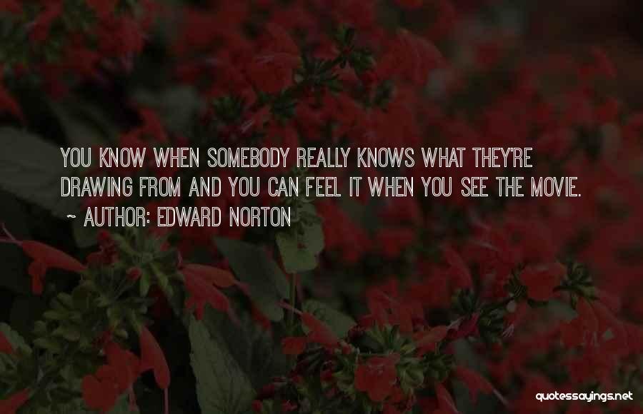 Edward Norton Quotes: You Know When Somebody Really Knows What They're Drawing From And You Can Feel It When You See The Movie.