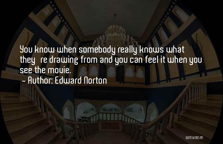 Edward Norton Quotes: You Know When Somebody Really Knows What They're Drawing From And You Can Feel It When You See The Movie.