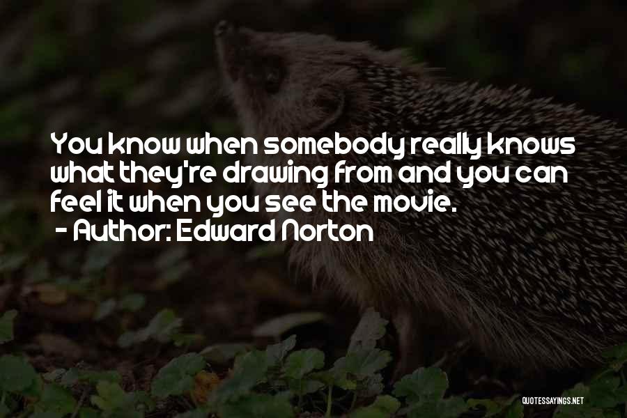 Edward Norton Quotes: You Know When Somebody Really Knows What They're Drawing From And You Can Feel It When You See The Movie.
