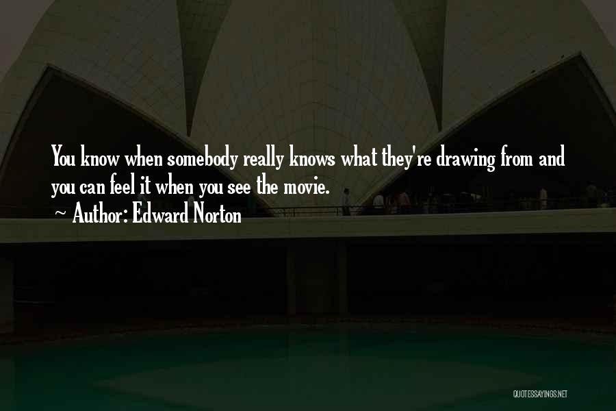 Edward Norton Quotes: You Know When Somebody Really Knows What They're Drawing From And You Can Feel It When You See The Movie.