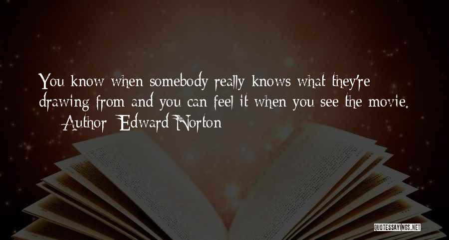 Edward Norton Quotes: You Know When Somebody Really Knows What They're Drawing From And You Can Feel It When You See The Movie.