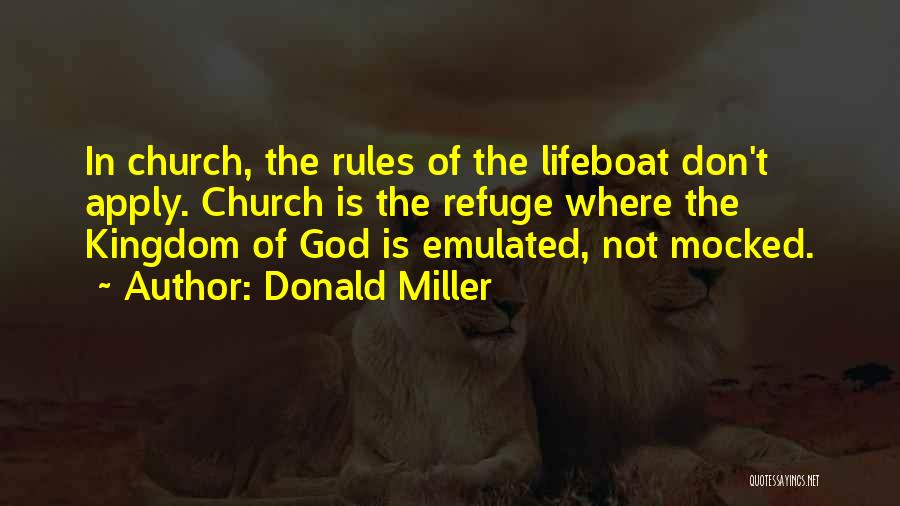 Donald Miller Quotes: In Church, The Rules Of The Lifeboat Don't Apply. Church Is The Refuge Where The Kingdom Of God Is Emulated,