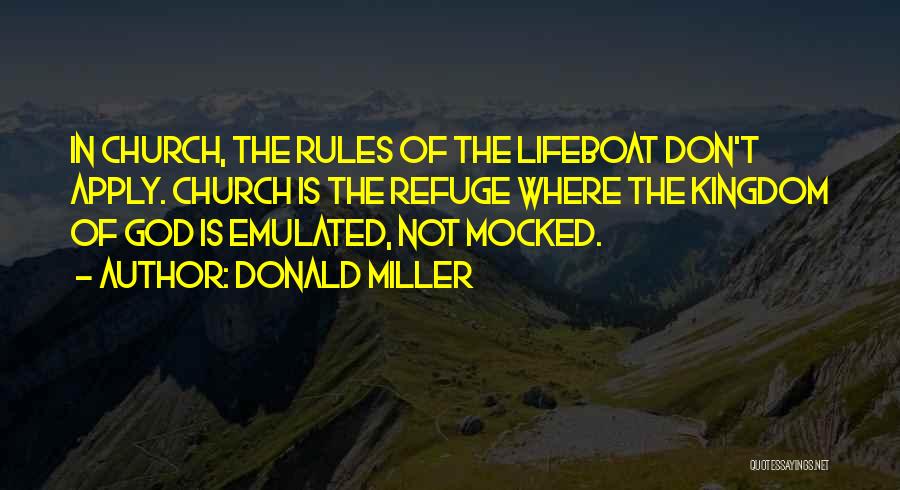 Donald Miller Quotes: In Church, The Rules Of The Lifeboat Don't Apply. Church Is The Refuge Where The Kingdom Of God Is Emulated,