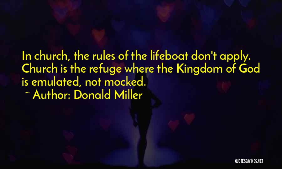 Donald Miller Quotes: In Church, The Rules Of The Lifeboat Don't Apply. Church Is The Refuge Where The Kingdom Of God Is Emulated,
