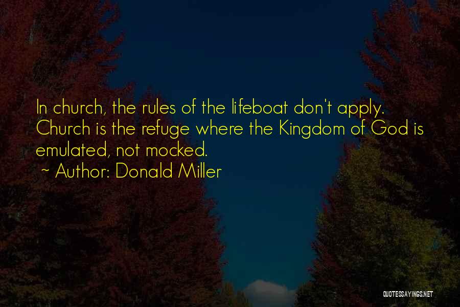 Donald Miller Quotes: In Church, The Rules Of The Lifeboat Don't Apply. Church Is The Refuge Where The Kingdom Of God Is Emulated,