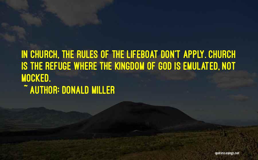 Donald Miller Quotes: In Church, The Rules Of The Lifeboat Don't Apply. Church Is The Refuge Where The Kingdom Of God Is Emulated,