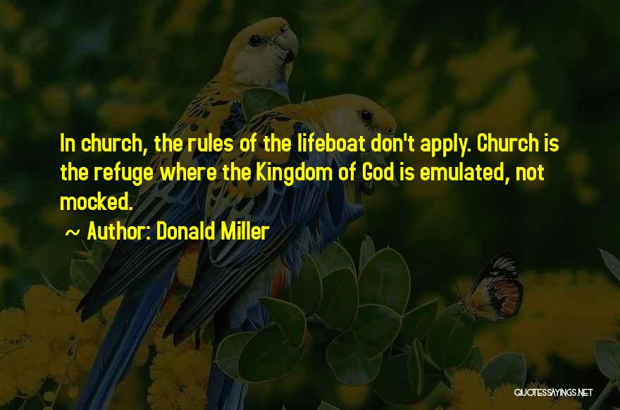 Donald Miller Quotes: In Church, The Rules Of The Lifeboat Don't Apply. Church Is The Refuge Where The Kingdom Of God Is Emulated,