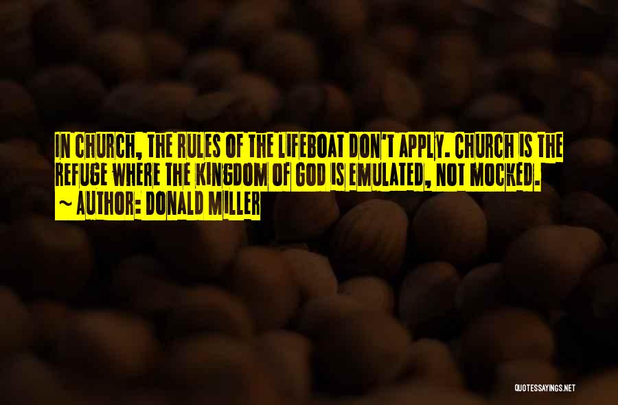 Donald Miller Quotes: In Church, The Rules Of The Lifeboat Don't Apply. Church Is The Refuge Where The Kingdom Of God Is Emulated,