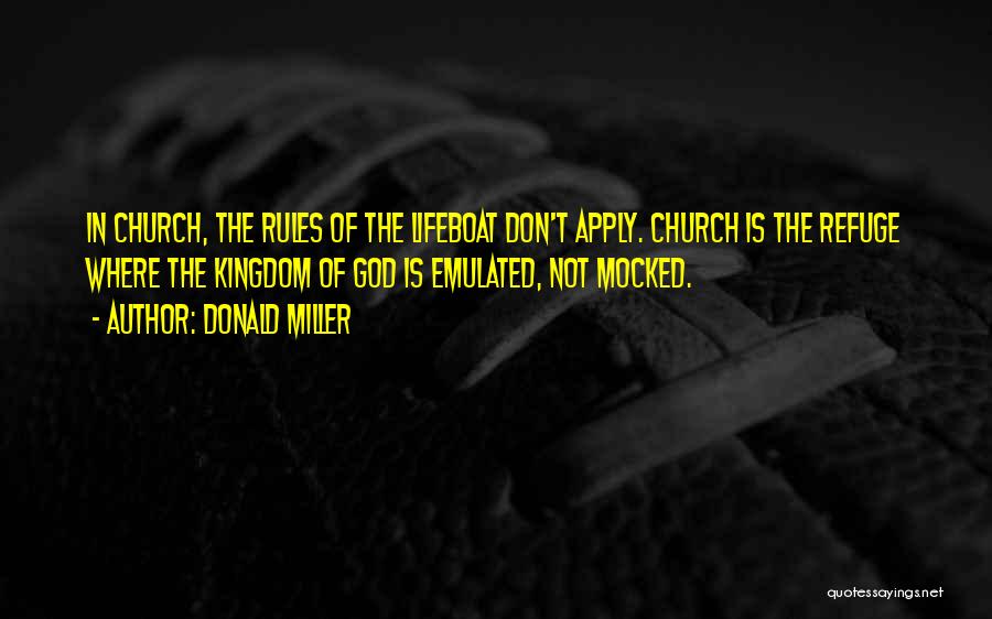 Donald Miller Quotes: In Church, The Rules Of The Lifeboat Don't Apply. Church Is The Refuge Where The Kingdom Of God Is Emulated,