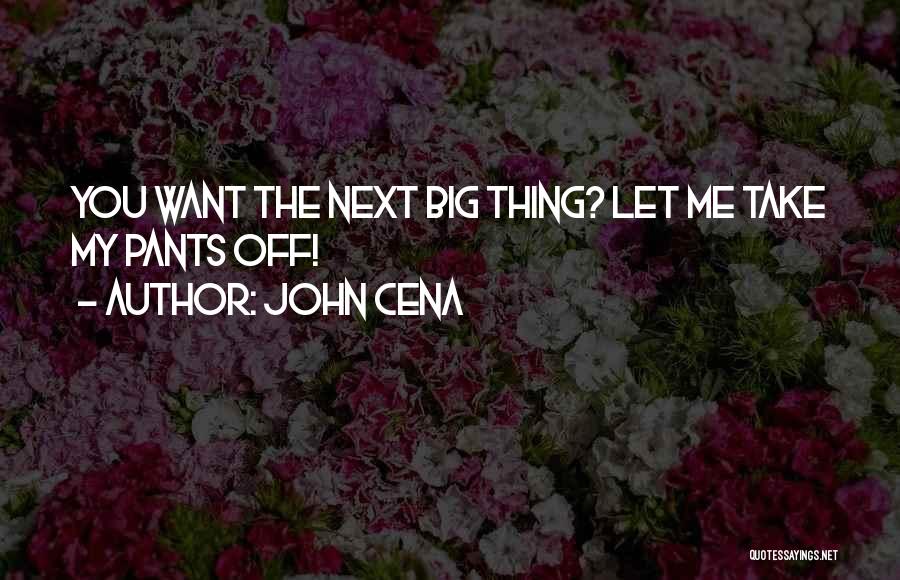 John Cena Quotes: You Want The Next Big Thing? Let Me Take My Pants Off!