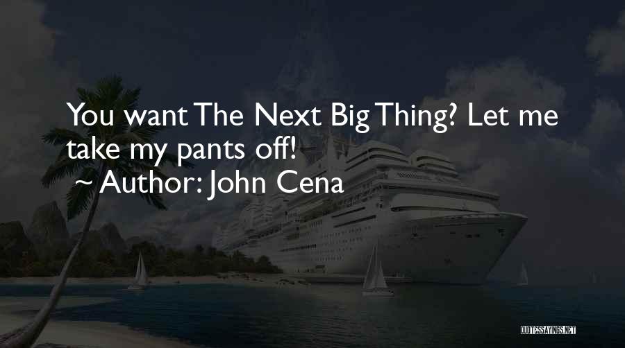 John Cena Quotes: You Want The Next Big Thing? Let Me Take My Pants Off!