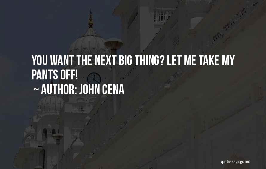 John Cena Quotes: You Want The Next Big Thing? Let Me Take My Pants Off!