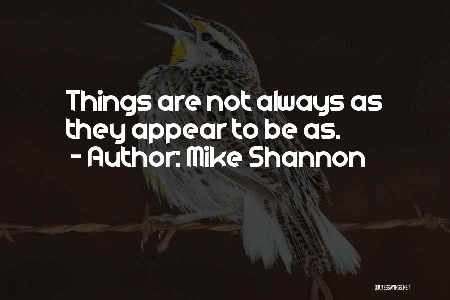 Mike Shannon Quotes: Things Are Not Always As They Appear To Be As.
