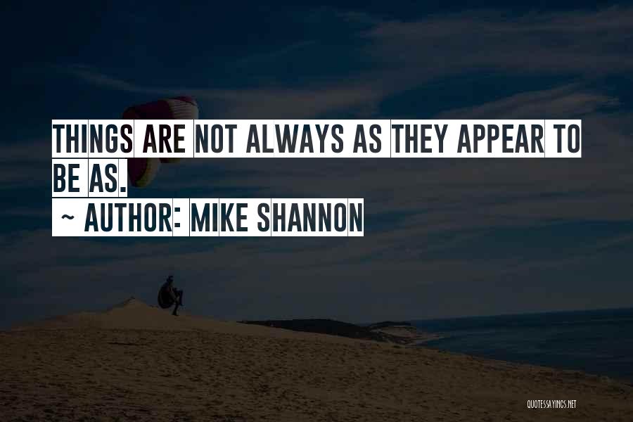 Mike Shannon Quotes: Things Are Not Always As They Appear To Be As.