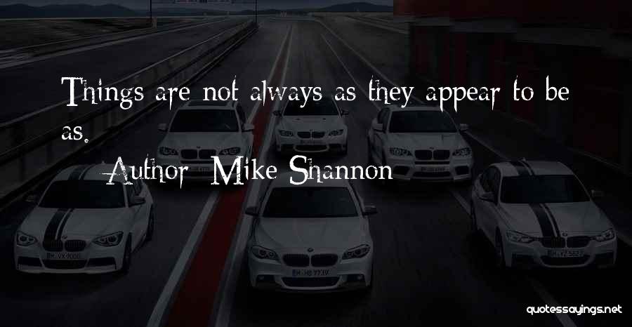 Mike Shannon Quotes: Things Are Not Always As They Appear To Be As.
