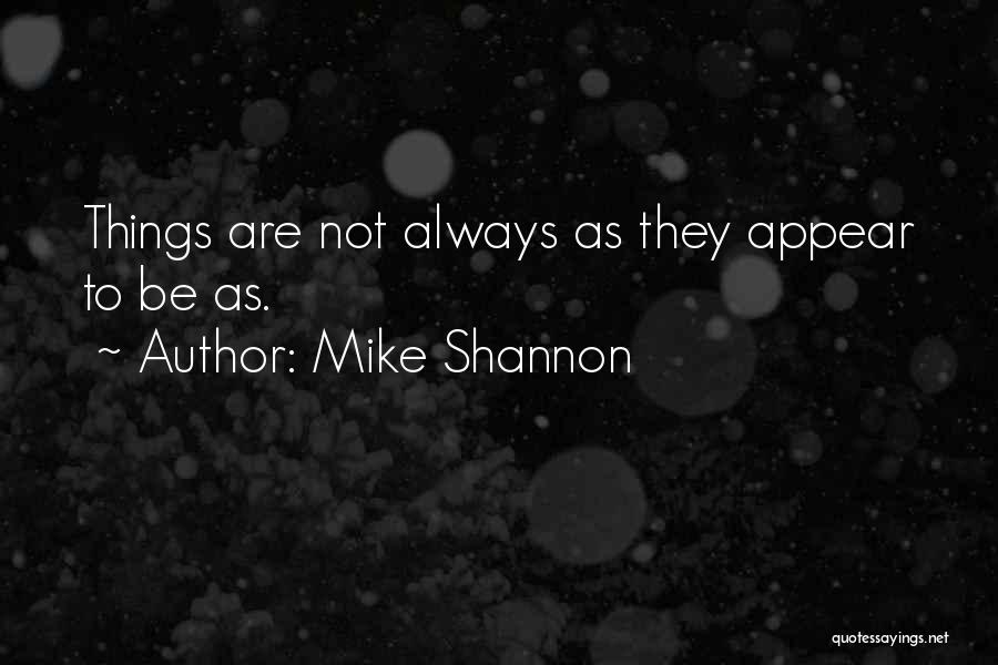 Mike Shannon Quotes: Things Are Not Always As They Appear To Be As.