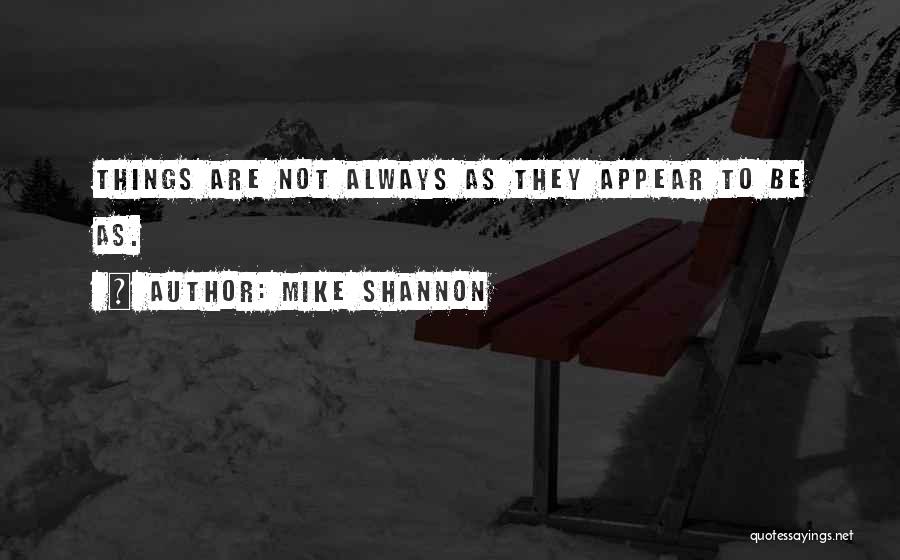 Mike Shannon Quotes: Things Are Not Always As They Appear To Be As.
