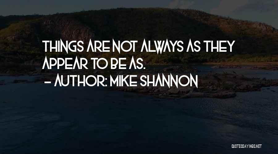 Mike Shannon Quotes: Things Are Not Always As They Appear To Be As.