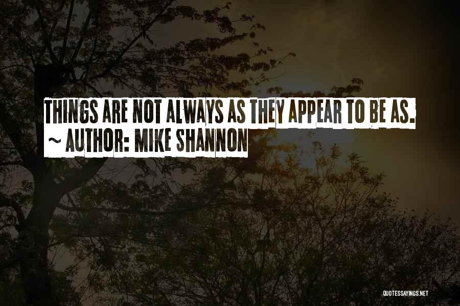 Mike Shannon Quotes: Things Are Not Always As They Appear To Be As.