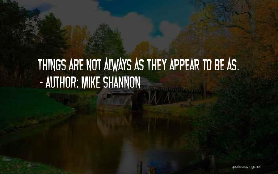 Mike Shannon Quotes: Things Are Not Always As They Appear To Be As.