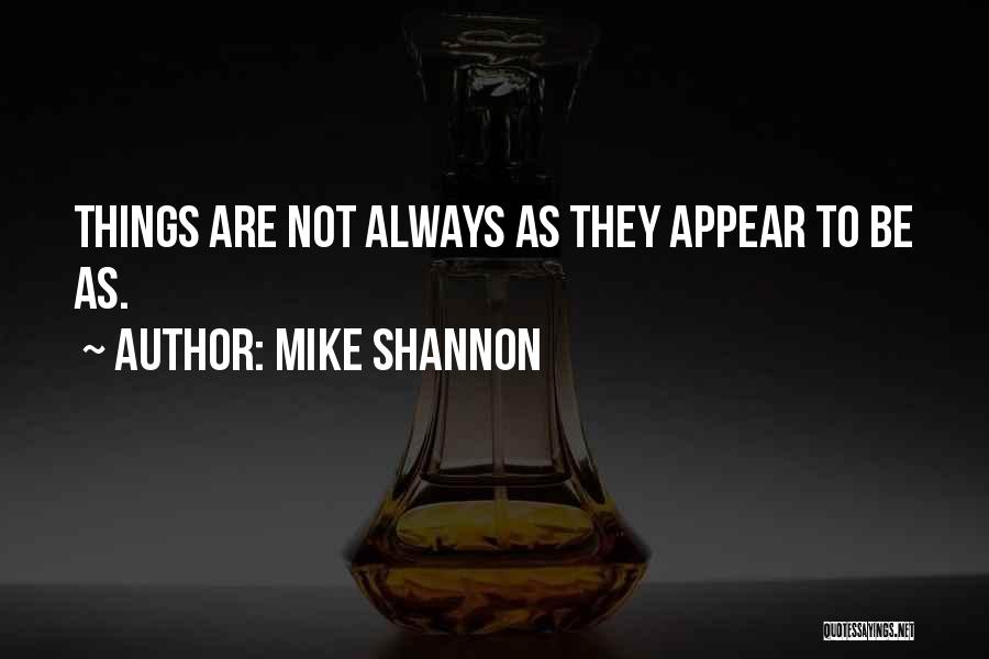 Mike Shannon Quotes: Things Are Not Always As They Appear To Be As.