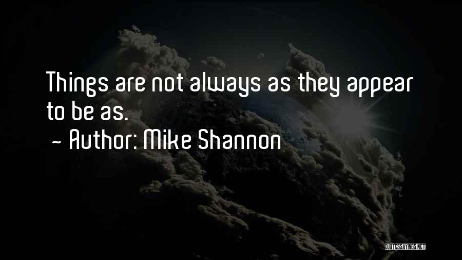 Mike Shannon Quotes: Things Are Not Always As They Appear To Be As.