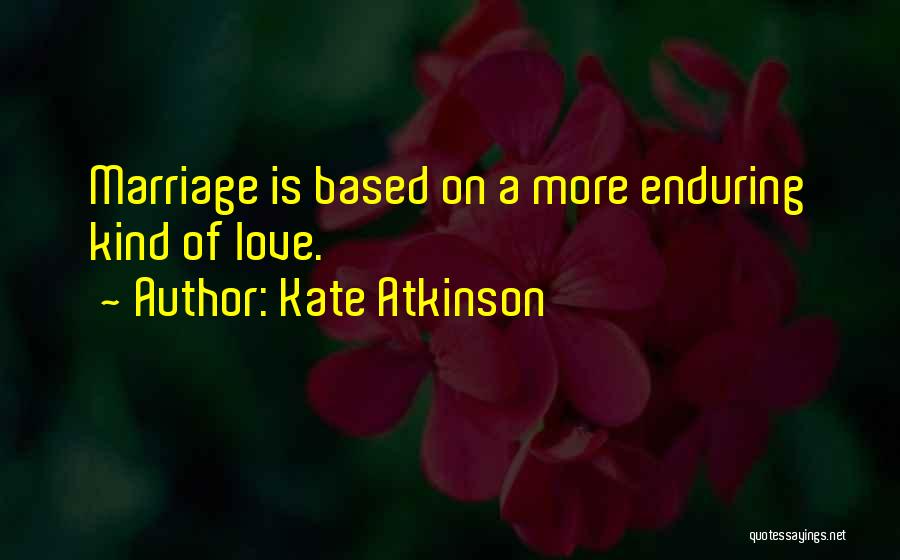 Kate Atkinson Quotes: Marriage Is Based On A More Enduring Kind Of Love.
