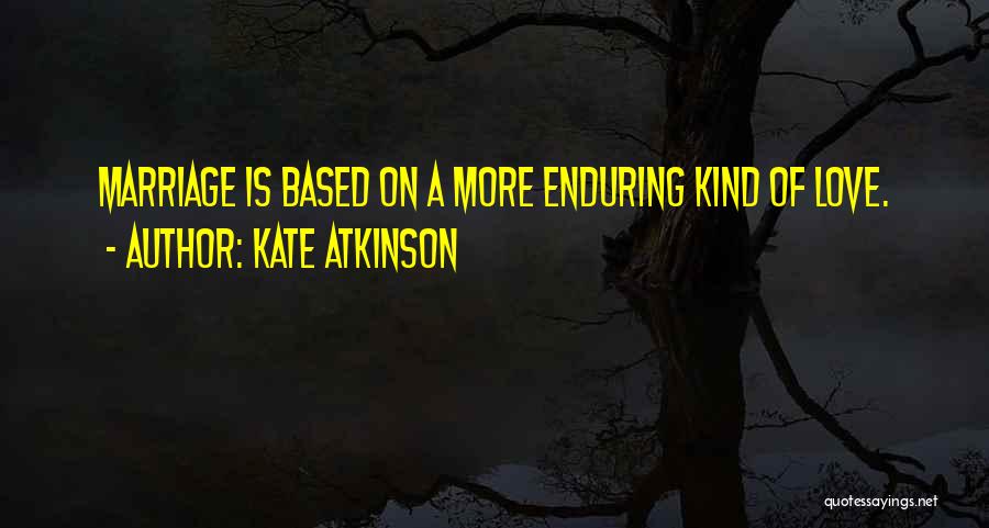 Kate Atkinson Quotes: Marriage Is Based On A More Enduring Kind Of Love.