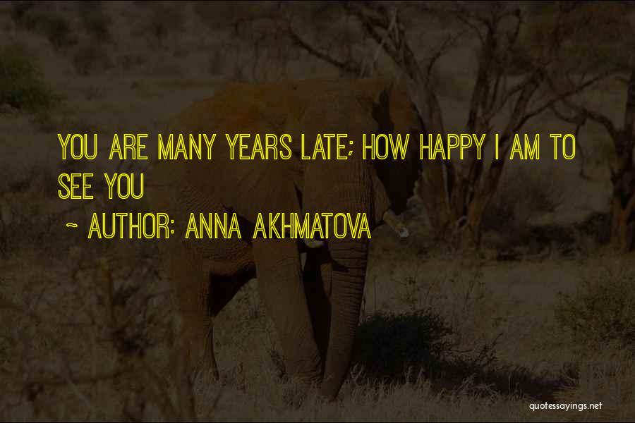 Anna Akhmatova Quotes: You Are Many Years Late; How Happy I Am To See You