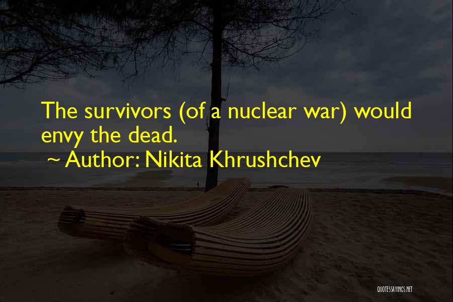 Nikita Khrushchev Quotes: The Survivors (of A Nuclear War) Would Envy The Dead.