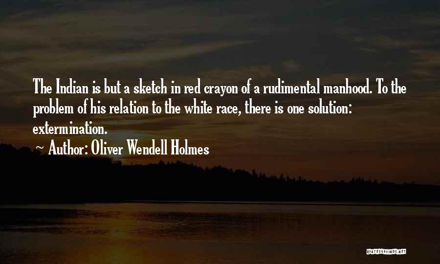 Oliver Wendell Holmes Quotes: The Indian Is But A Sketch In Red Crayon Of A Rudimental Manhood. To The Problem Of His Relation To