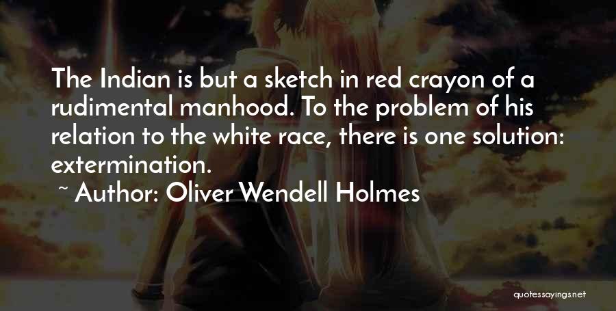 Oliver Wendell Holmes Quotes: The Indian Is But A Sketch In Red Crayon Of A Rudimental Manhood. To The Problem Of His Relation To