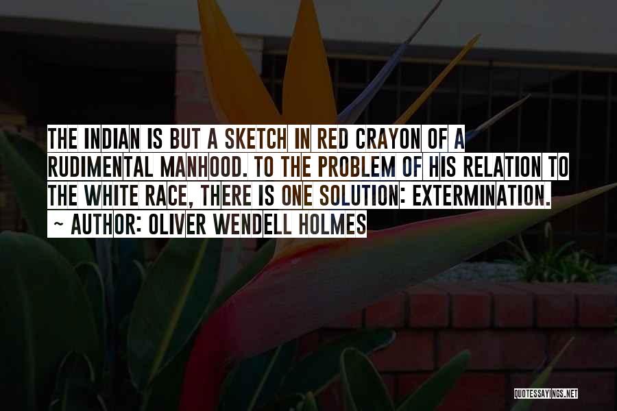 Oliver Wendell Holmes Quotes: The Indian Is But A Sketch In Red Crayon Of A Rudimental Manhood. To The Problem Of His Relation To