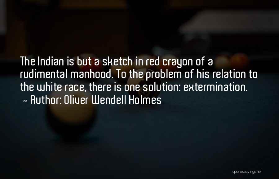 Oliver Wendell Holmes Quotes: The Indian Is But A Sketch In Red Crayon Of A Rudimental Manhood. To The Problem Of His Relation To