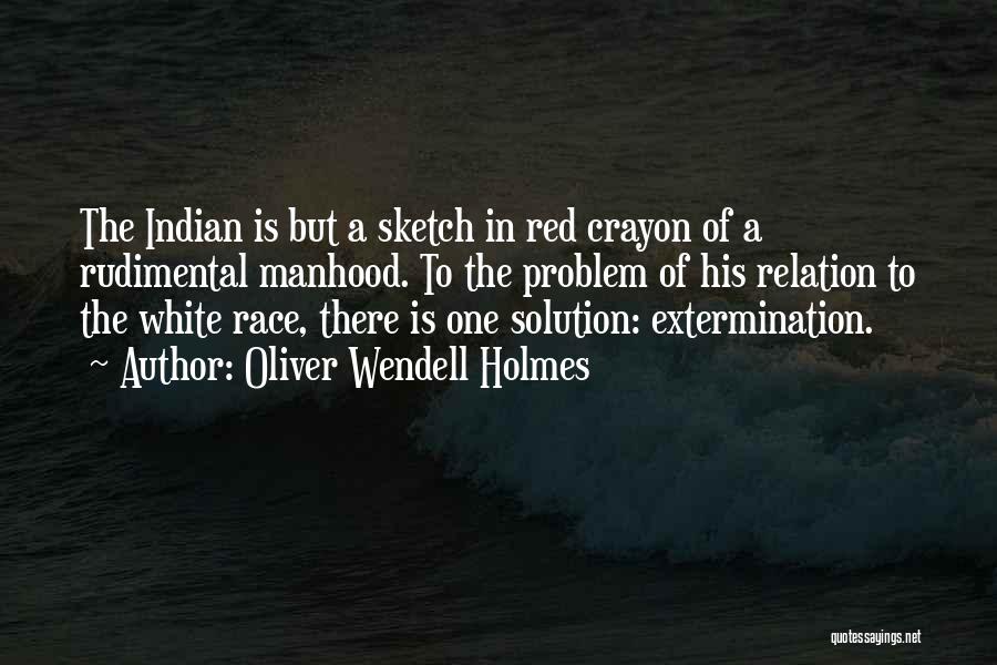 Oliver Wendell Holmes Quotes: The Indian Is But A Sketch In Red Crayon Of A Rudimental Manhood. To The Problem Of His Relation To