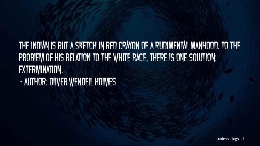 Oliver Wendell Holmes Quotes: The Indian Is But A Sketch In Red Crayon Of A Rudimental Manhood. To The Problem Of His Relation To