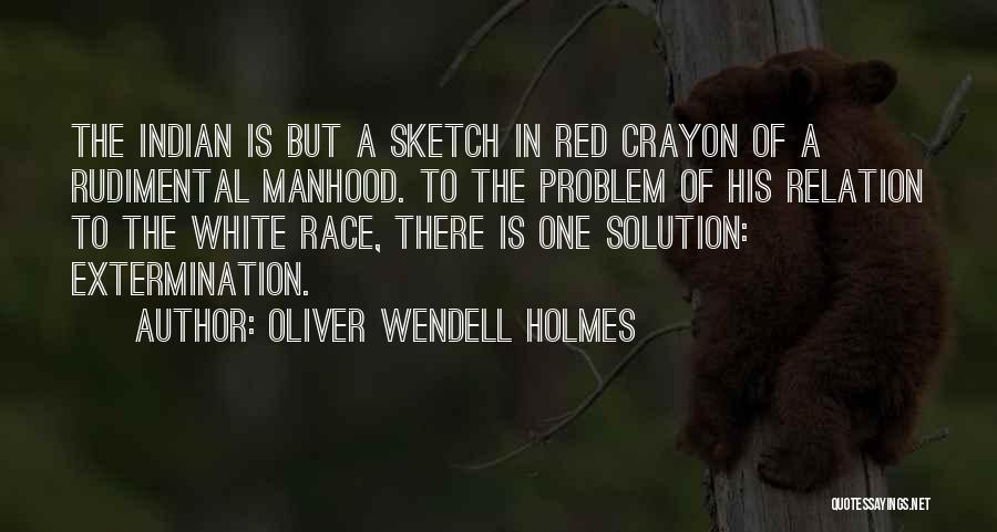 Oliver Wendell Holmes Quotes: The Indian Is But A Sketch In Red Crayon Of A Rudimental Manhood. To The Problem Of His Relation To