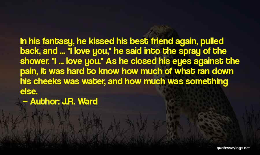 J.R. Ward Quotes: In His Fantasy, He Kissed His Best Friend Again, Pulled Back, And ... I Love You, He Said Into The