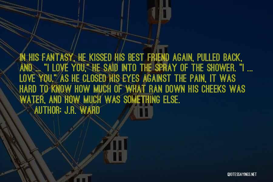 J.R. Ward Quotes: In His Fantasy, He Kissed His Best Friend Again, Pulled Back, And ... I Love You, He Said Into The